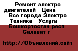 Ремонт электро двигателей › Цена ­ 999 - Все города Электро-Техника » Услуги   . Башкортостан респ.,Салават г.